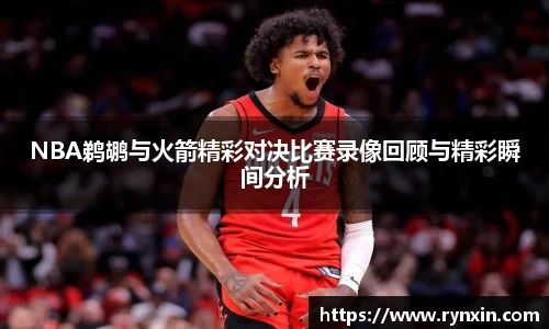NBA鹈鹕与火箭精彩对决比赛录像回顾与精彩瞬间分析