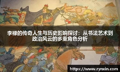 李禄的传奇人生与历史影响探讨：从书法艺术到政治风云的多重角色分析