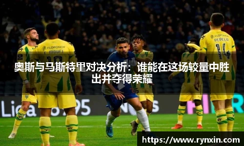奥斯与马斯特里对决分析：谁能在这场较量中胜出并夺得荣耀