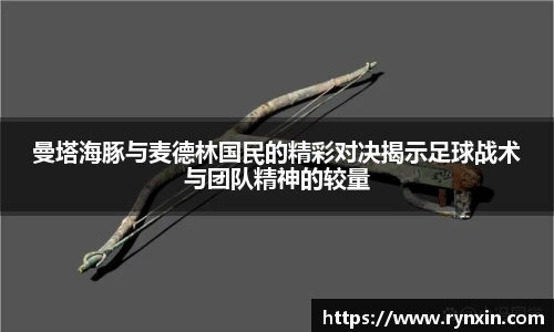 曼塔海豚与麦德林国民的精彩对决揭示足球战术与团队精神的较量