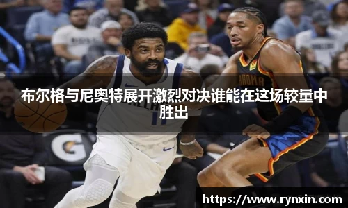 布尔格与尼奥特展开激烈对决谁能在这场较量中胜出