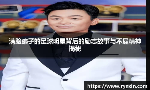 满脸癞子的足球明星背后的励志故事与不屈精神揭秘