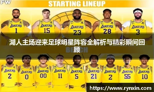 湖人主场迎来足球明星阵容全解析与精彩瞬间回顾