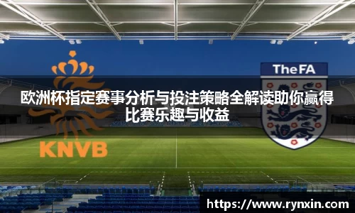 欧洲杯指定赛事分析与投注策略全解读助你赢得比赛乐趣与收益